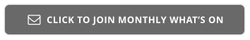 CLICK TO JOIN MONTHLY WHAT’S ON 