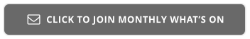 CLICK TO JOIN MONTHLY WHAT’S ON 