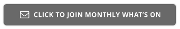 CLICK TO JOIN MONTHLY WHAT’S ON 