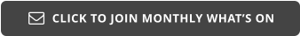 CLICK TO JOIN MONTHLY WHAT’S ON 
