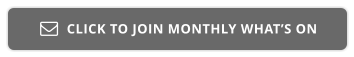 CLICK TO JOIN MONTHLY WHAT’S ON 