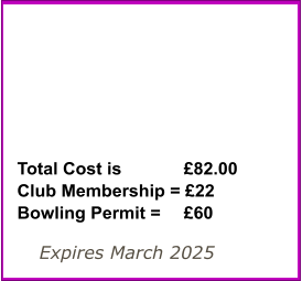 Expires March 2025 Total Cost is 		£82.00Club Membership = £22 Bowling Permit = 	£60